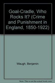 GAOL-CRADLE WHO ROCKS IT? (Crime and Punishment in England, 1850-1922)