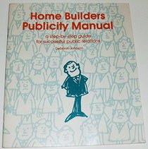 Home Builders Publicity Manual: A Step-By-Step Guide for Successful Public Relations