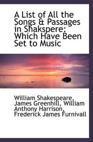 A List of All the Songs & Passages in Shakspere: Which Have Been Set to Music