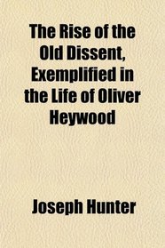 The Rise of the Old Dissent, Exemplified in the Life of Oliver Heywood