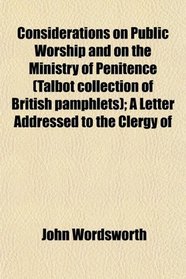 Considerations on Public Worship and on the Ministry of Penitence (Talbot collection of British pamphlets); A Letter Addressed to the Clergy of