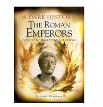 A Dark History: The Roman Emperors From Julius Caesar to the Fall of Rome --2008 publication.