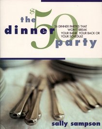 The $50 Dinner Party : 26 Dinner Parties that Won't Break Your Bank, Your Back, Or Your Schedule