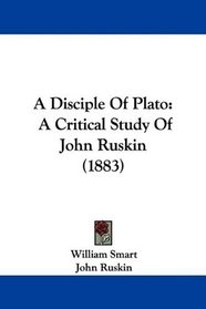 A Disciple Of Plato: A Critical Study Of John Ruskin (1883)
