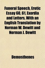 Funeral Speech, Erotic Essay 60, 61, Exordia and Letters, With an English Translation by Norman W. Dewitt and Norman J. Dewitt