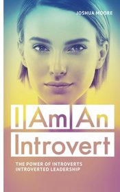 I Am an Introvert: The Power of Introverts and Introverted Leadership (The Art of Growth) (Volume 8)