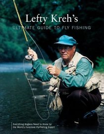 Lefty Kreh's Ultimate Guide to Fly Fishing : Everything Anglers Need to Know by the World's Foremost Fly-Fishing Expert