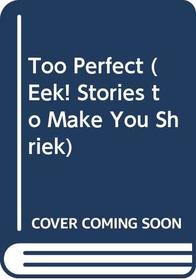 Too Perfect (Eek! Stories to Make You Shriek)