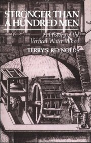 Stronger than a Hundred Men: A History of the Vertical Water Wheel (Johns Hopkins Studies in the History of Technology)