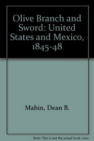 Olive Branch and Sword: The United States and Mexico, 1845-1848
