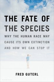 The Fate of the Species: Why the Human Race May Cause Its Own Extinction and How We Can Stop It
