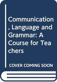 Communication, Language and Grammar: A Course for Teachers