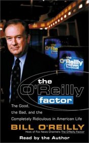 The O'Reilly Factor : The Good, the Bad, and the Completely Ridiculous in American Life