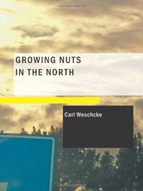 Growing Nuts in the North: A Personal Story of the Author's Experience of 33 Years with Nut Culture in Minnesota and Wisconsin