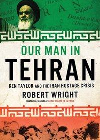 Our Man in Tehran: The True Story behind the Secret Mission to Save Six Americans during the Iran Hostage Crisis and the Foreign Ambassador Who Worked with the CIA to Bring Them Home