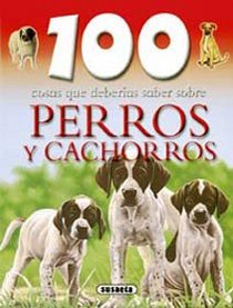 100 cosas que deberias saber sobre perros y cachorros/ Dogs and Puppies (100 Cosas Que Deberias Saber Sobre/ 100 Things You Should Know About) (Spanish Edition)
