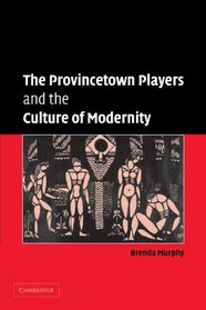 The Provincetown Players and the Culture of Modernity (Cambridge Studies in American Theatre and Drama)