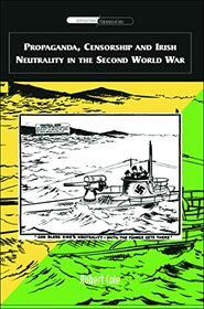 Propaganda, Censorship And Irish Neutrality in the Second World War