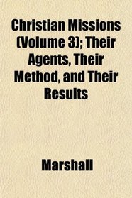 Christian Missions (Volume 3); Their Agents, Their Method, and Their Results