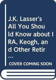 J.K. Lasser's All You Should Know about IRA, Keogh, and Other Retirement Plans