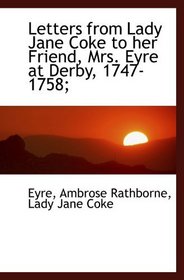 Letters from Lady Jane Coke to her Friend, Mrs. Eyre at Derby, 1747-1758;