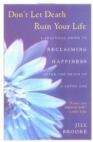 Don't Let Death Ruin Your Life: A Practical Guide to Reclaiming Happiness After the Death of a Loved One