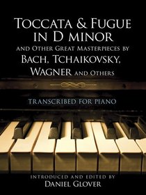 Toccata and Fugue in D minor and Other Great Masterpieces by Bach, Tchaikovsky, Wagner and Others: Transcribed for Piano