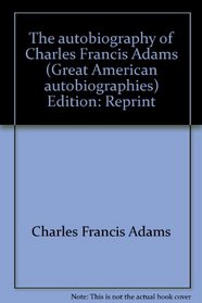 The autobiography of Charles Francis Adams (Great American autobiographies)