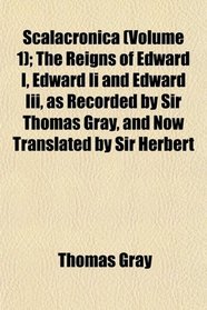 Scalacronica (Volume 1); The Reigns of Edward I, Edward Ii and Edward Iii, as Recorded by Sir Thomas Gray, and Now Translated by Sir Herbert