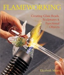 Flameworking: Creating Glass Beads, Sculptures  Functional Objects