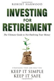 Investing For Retirement: The Ultimate Guide To Not Outliving Your Money