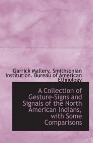 A Collection of Gesture-Signs and Signals of the North American Indians, with Some Comparisons