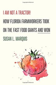 I Am Not a Tractor!: How Florida Farmworkers Took On the Fast Food Giants and Won
