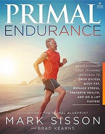 Primal Endurance: Revolutionize Your Training Approach To Drop Excess Body Fat, Manage Stress, Preserve Health, And Go A Lot Faster!