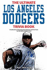 The Ultimate Los Angeles Dodgers Trivia Book: A Collection of Amazing Trivia Quizzes and Fun Facts for Die-Hard Dodgers Fans!