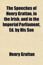 The Speeches of Henry Grattan, in the Irish, and in the Imperial Parliament, Ed. by His Son