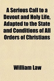 A Serious Call to a Devout and Holy Life, Adapted to the State and Conditions of All Orders of Christians