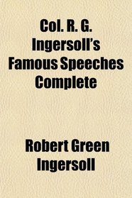 Col. R. G. Ingersoll's Famous Speeches Complete