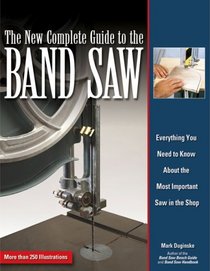 The New Complete Guide to the Band Saw: Everything You Need to Know About the Most Important Saw in the Shop
