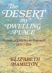 Desert My Dwelling Place: A Study of Charles de Foucauld, 1858-1916