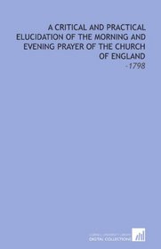 A Critical and Practical Elucidation of the Morning and Evening Prayer of the Church of England: -1798