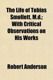 The Life of Tobias Smollett, M.d.; With Critical Observations on His Works