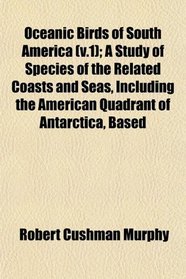 Oceanic Birds of South America (v.1); A Study of Species of the Related Coasts and Seas, Including the American Quadrant of Antarctica, Based