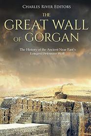 The Great Wall of Gorgan: The History of the Ancient Near East?s Longest Defensive Wall