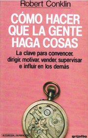 Como Hacer Que LA Gente Haga Cosas/How to Get People to Do Things (Spanish Edition)