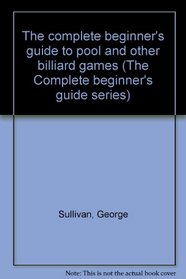 The complete beginner's guide to pool and other billiard games (The Complete beginner's guide series)