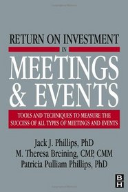 Return on Investment in Meetings & Events: tools and techniques to measure the success of all types of meetings and events