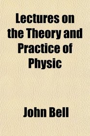 Lectures on the Theory and Practice of Physic