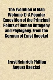 The Evolution of Man (Volume 1); A Popular Exposition of the Principal Points of Human Ontogeny and Phylogeny. From the German of Ernst Haeckel