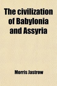 The civilization of Babylonia and Assyria
